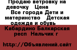 Продаю ветровку на девочку › Цена ­ 1 000 - Все города Дети и материнство » Детская одежда и обувь   . Кабардино-Балкарская респ.,Нальчик г.